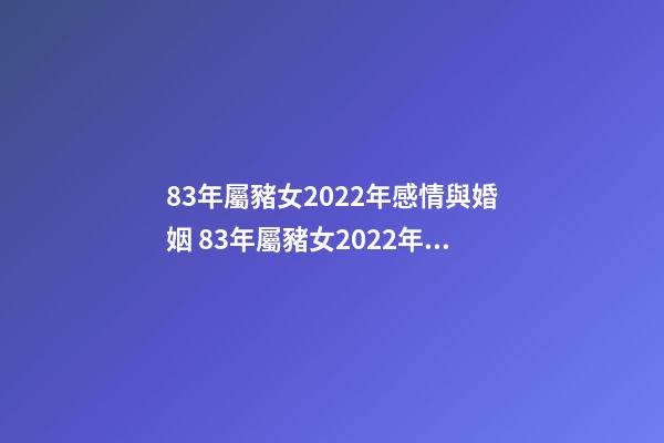 83年屬豬女2022年感情與婚姻 83年屬豬女2022年運勢-第1張-觀點-玄機派